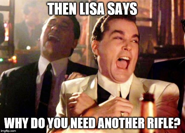 Goodfellas Laugh | THEN LISA SAYS; WHY DO YOU NEED ANOTHER RIFLE? | image tagged in goodfellas laugh | made w/ Imgflip meme maker