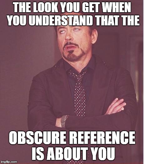 Face You Make Robert Downey Jr Meme | THE LOOK YOU GET WHEN YOU UNDERSTAND THAT THE OBSCURE REFERENCE IS ABOUT YOU | image tagged in memes,face you make robert downey jr | made w/ Imgflip meme maker