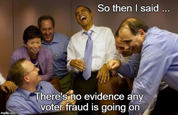 And then I said Obama | So then I said ... There's no evidence any voter fraud is going on | image tagged in memes,and then i said obama | made w/ Imgflip meme maker