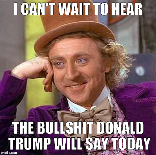 Creepy Condescending Wonka Meme | I CAN'T WAIT TO HEAR; THE BULLSHIT DONALD TRUMP WILL SAY TODAY | image tagged in memes,creepy condescending wonka | made w/ Imgflip meme maker