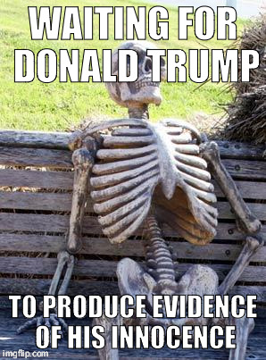 Waiting Skeleton Meme | WAITING FOR DONALD TRUMP; TO PRODUCE EVIDENCE OF HIS INNOCENCE | image tagged in memes,waiting skeleton | made w/ Imgflip meme maker