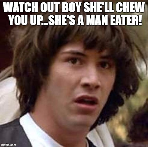 Conspiracy Keanu Meme | WATCH OUT BOY SHE'LL CHEW YOU UP...SHE'S A MAN EATER! | image tagged in memes,conspiracy keanu | made w/ Imgflip meme maker