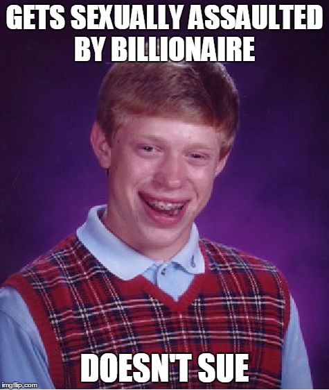 Bad Luck Brian | GETS SEXUALLY ASSAULTED BY BILLIONAIRE; DOESN'T SUE | image tagged in memes,bad luck brian | made w/ Imgflip meme maker
