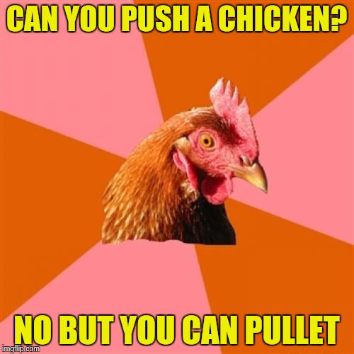 Anti Joke Chicken | CAN YOU PUSH A CHICKEN? NO BUT YOU CAN PULLET | image tagged in memes,anti joke chicken | made w/ Imgflip meme maker