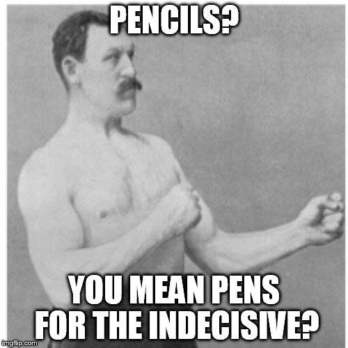 Pens For The Indecisive? | PENCILS? YOU MEAN PENS FOR THE INDECISIVE? | image tagged in memes,overly manly man,maybe this is a clue,can't think of a good tag,pens,pencils | made w/ Imgflip meme maker