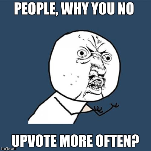 Y U No Meme | PEOPLE, WHY YOU NO UPVOTE MORE OFTEN? | image tagged in memes,y u no | made w/ Imgflip meme maker