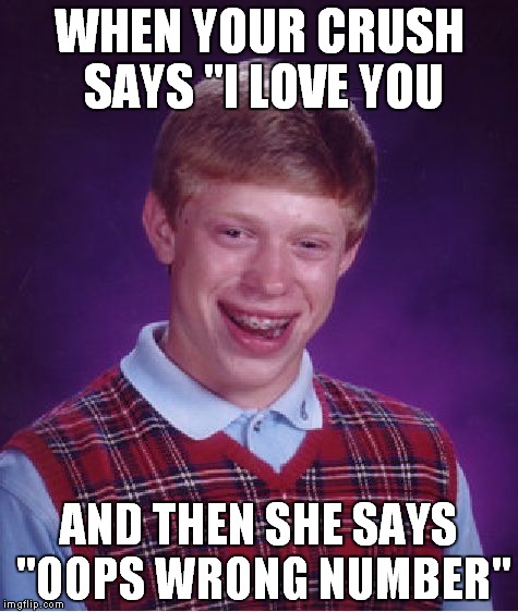 Bad Luck Brian Meme | WHEN YOUR CRUSH SAYS "I LOVE YOU; AND THEN SHE SAYS "OOPS WRONG NUMBER" | image tagged in memes,bad luck brian | made w/ Imgflip meme maker