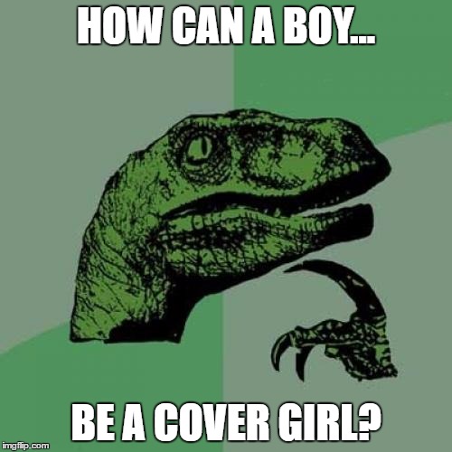 Philosoraptor | HOW CAN A BOY... BE A COVER GIRL? | image tagged in memes,philosoraptor | made w/ Imgflip meme maker