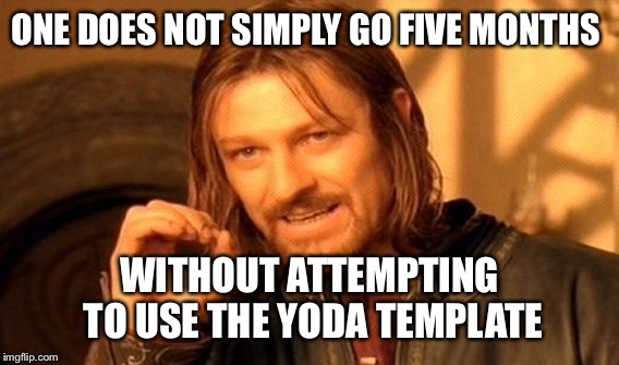 One Does Not Simply Meme | ONE DOES NOT SIMPLY GO FIVE MONTHS WITHOUT ATTEMPTING TO USE THE YODA TEMPLATE | image tagged in memes,one does not simply | made w/ Imgflip meme maker
