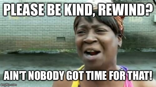 Ain't Nobody Got Time For That Meme | PLEASE BE KIND, REWIND? AIN'T NOBODY GOT TIME FOR THAT! | image tagged in memes,aint nobody got time for that | made w/ Imgflip meme maker