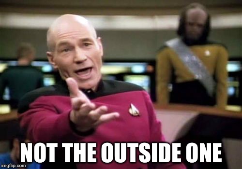 Picard Wtf Meme | NOT THE OUTSIDE ONE | image tagged in memes,picard wtf | made w/ Imgflip meme maker