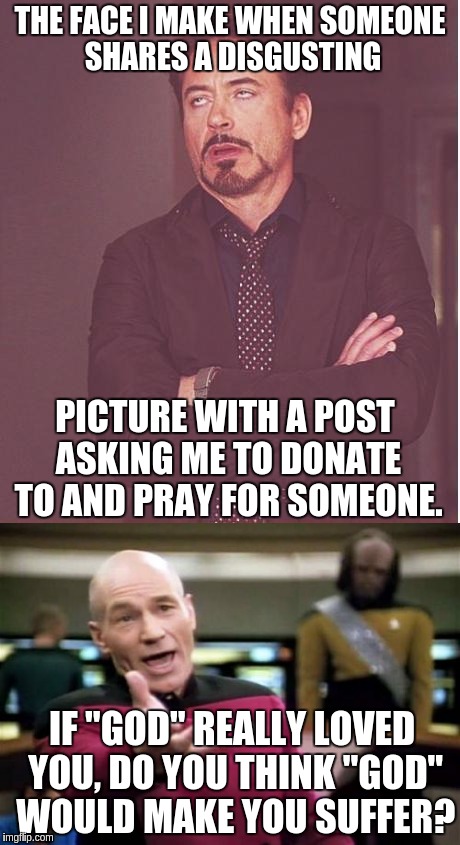 THE FACE I MAKE WHEN SOMEONE SHARES A DISGUSTING PICTURE WITH A POST ASKING ME TO DONATE TO AND PRAY FOR SOMEONE. IF "GOD" REALLY LOVED YOU, | made w/ Imgflip meme maker