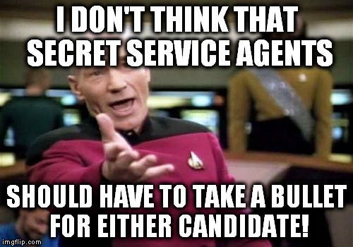 Picard Wtf Meme | I DON'T THINK THAT SECRET SERVICE AGENTS SHOULD HAVE TO TAKE A BULLET FOR EITHER CANDIDATE! | image tagged in memes,picard wtf | made w/ Imgflip meme maker