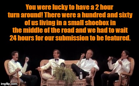 You were lucky to have a 2 hour turn around! There were a hundred and sixty of us living in a small shoebox in the middle of the road and we | made w/ Imgflip meme maker