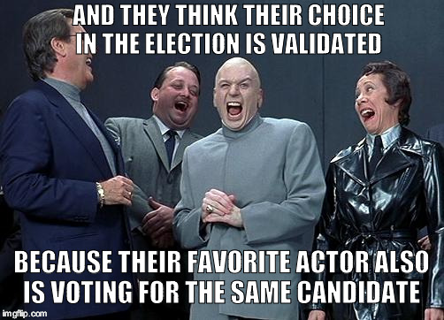 dr evil laugh | AND THEY THINK THEIR CHOICE IN THE ELECTION IS VALIDATED; BECAUSE THEIR FAVORITE ACTOR ALSO IS VOTING FOR THE SAME CANDIDATE | image tagged in dr evil laugh | made w/ Imgflip meme maker
