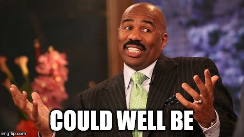 COULD WELL BE | image tagged in memes,steve harvey | made w/ Imgflip meme maker