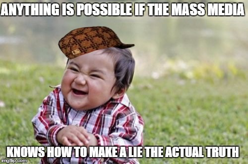 Evil Toddler Meme | ANYTHING IS POSSIBLE IF THE MASS MEDIA KNOWS HOW TO MAKE A LIE THE ACTUAL TRUTH | image tagged in memes,evil toddler,scumbag | made w/ Imgflip meme maker