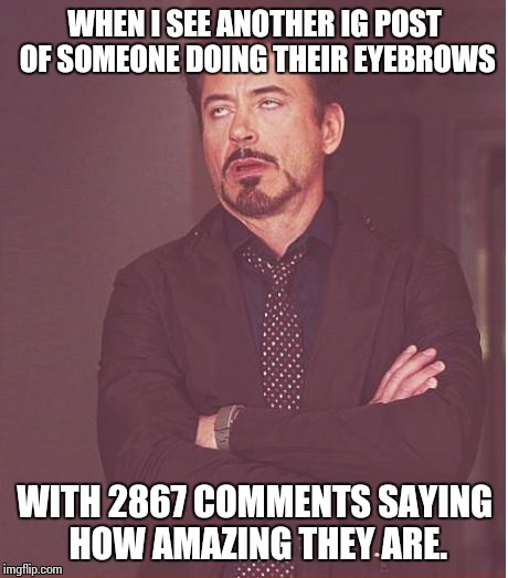 What is this obsession with freakin' eyebrows?!!! | WHEN I SEE ANOTHER IG POST OF SOMEONE DOING THEIR EYEBROWS; WITH 2867 COMMENTS SAYING HOW AMAZING THEY ARE. | image tagged in memes,face you make robert downey jr | made w/ Imgflip meme maker