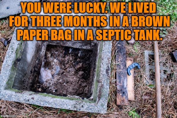 YOU WERE LUCKY. WE LIVED FOR THREE MONTHS IN A BROWN PAPER BAG IN A SEPTIC TANK. | made w/ Imgflip meme maker