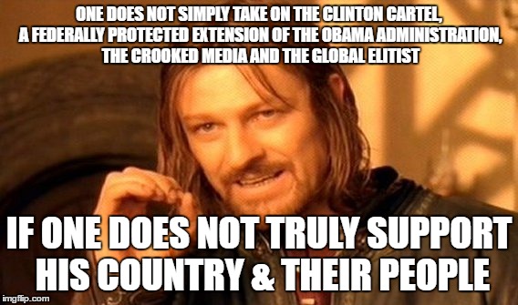 One Does Not Simply | ONE DOES NOT SIMPLY TAKE ON THE CLINTON CARTEL, A FEDERALLY PROTECTED EXTENSION OF THE OBAMA ADMINISTRATION, THE CROOKED MEDIA AND THE GLOBAL ELITIST; IF ONE DOES NOT TRULY SUPPORT HIS COUNTRY & THEIR PEOPLE | image tagged in memes,one does not simply | made w/ Imgflip meme maker