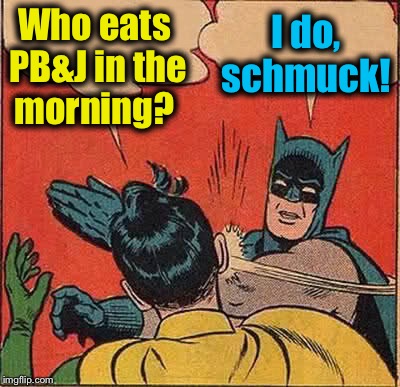 Batman Slapping Robin Meme | Who eats PB&J in the morning? I do, schmuck! | image tagged in memes,batman slapping robin | made w/ Imgflip meme maker