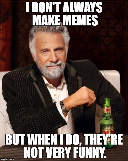 Used this as a quote for my profile. | I DON'T ALWAYS MAKE MEMES; BUT WHEN I DO, THEY'RE NOT VERY FUNNY. | image tagged in memes,the most interesting man in the world,funny,not funny | made w/ Imgflip meme maker