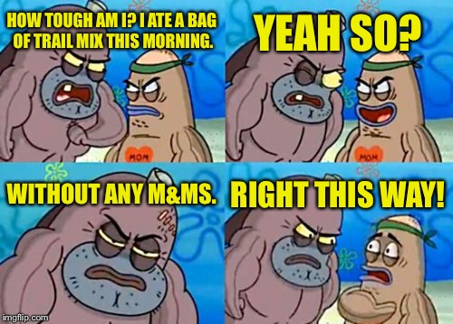 If you only buy trail mix for the M&Ms, just buy a damn bag of M&Ms. | YEAH SO? HOW TOUGH AM I? I ATE A BAG OF TRAIL MIX THIS MORNING. WITHOUT ANY M&MS. RIGHT THIS WAY! | image tagged in memes,how tough are you,dank memes,funny memes | made w/ Imgflip meme maker