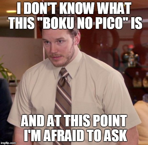 I Only Now That It's An Anime... | I DON'T KNOW WHAT THIS "BOKU NO PICO" IS; AND AT THIS POINT I'M AFRAID TO ASK | image tagged in memes,afraid to ask andy | made w/ Imgflip meme maker