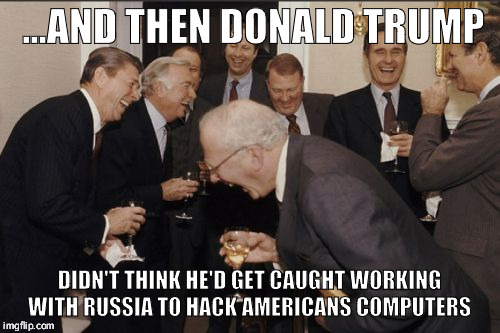 Laughing Men In Suits Meme | ...AND THEN DONALD TRUMP; DIDN'T THINK HE'D GET CAUGHT WORKING WITH RUSSIA TO HACK AMERICANS COMPUTERS | image tagged in memes,laughing men in suits | made w/ Imgflip meme maker
