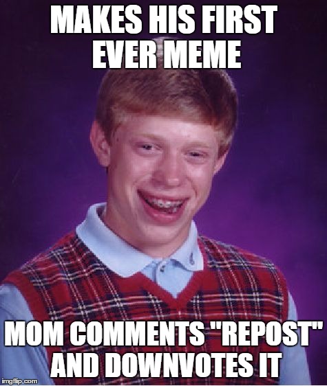 Bad Luck Brian Meme | MAKES HIS FIRST EVER MEME MOM COMMENTS "REPOST" AND DOWNVOTES IT | image tagged in memes,bad luck brian | made w/ Imgflip meme maker