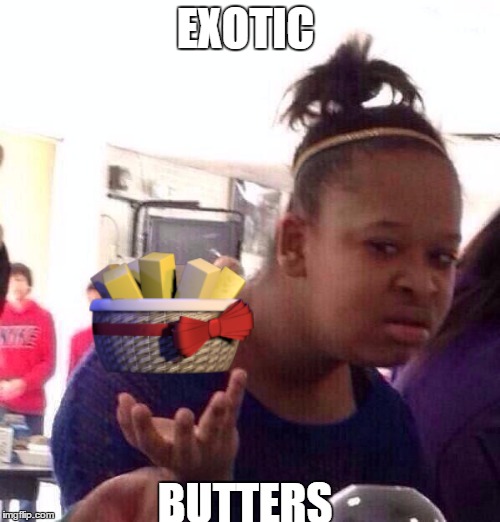 Just Wait Until This is a Official Meme | EXOTIC; BUTTERS | image tagged in memes,black girl wat,exotic butters | made w/ Imgflip meme maker