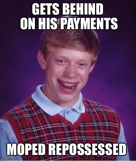 Bad Luck Brian Meme | GETS BEHIND ON HIS PAYMENTS MOPED REPOSSESSED | image tagged in memes,bad luck brian | made w/ Imgflip meme maker