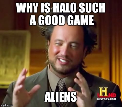 Ancient Aliens Meme | WHY IS HALO SUCH A GOOD GAME; ALIENS | image tagged in memes,ancient aliens | made w/ Imgflip meme maker
