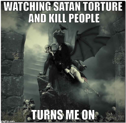 Bad Lilith | WATCHING SATAN TORTURE AND KILL PEOPLE; TURNS ME ON | image tagged in bad lilith,satan,torture,kill | made w/ Imgflip meme maker