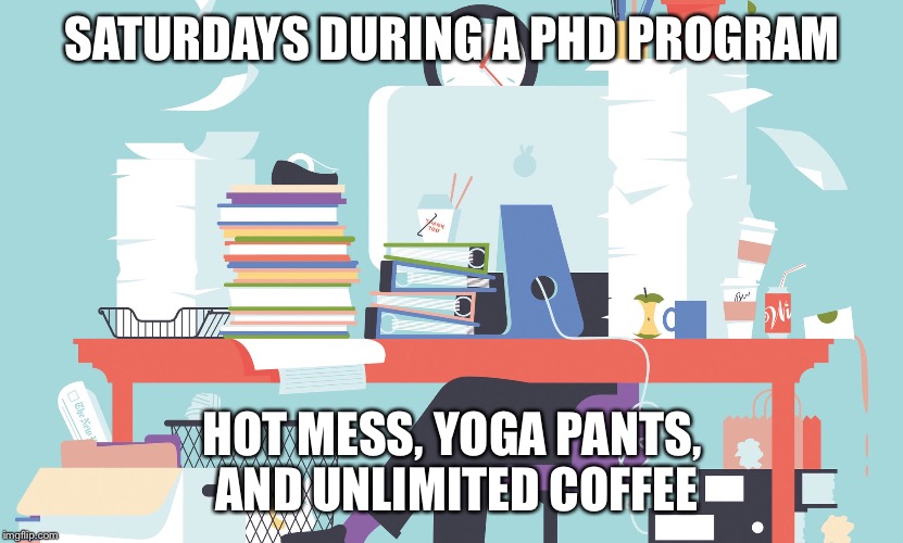 SATURDAYS DURING A PHD PROGRAM; HOT MESS, YOGA PANTS, AND UNLIMITED COFFEE | image tagged in saturday desk | made w/ Imgflip meme maker
