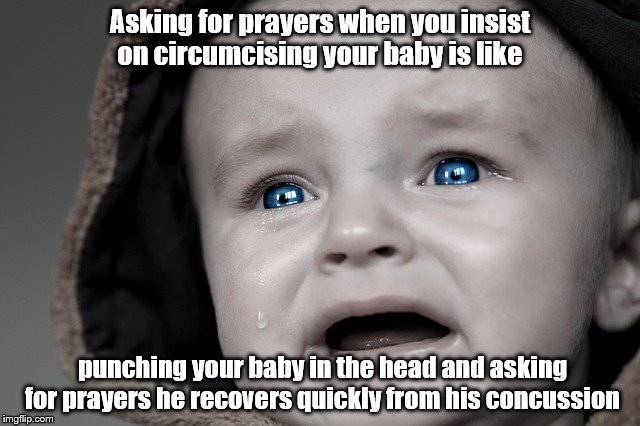 Asking for prayers when you insist on circumcising your baby is like; punching your baby in the head and asking for prayers he recovers quickly from his concussion | image tagged in circumcision | made w/ Imgflip meme maker