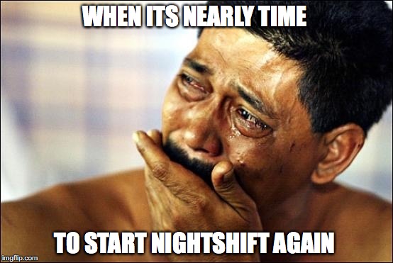 Pinoy Crying Man | WHEN ITS NEARLY TIME; TO START NIGHTSHIFT AGAIN | image tagged in pinoy crying man | made w/ Imgflip meme maker