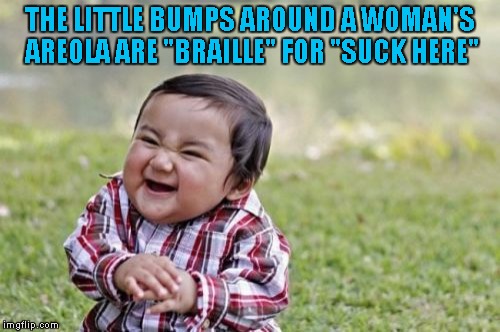 Evil Toddler Meme | THE LITTLE BUMPS AROUND A WOMAN'S AREOLA ARE "BRAILLE" FOR "SUCK HERE" | image tagged in memes,evil toddler | made w/ Imgflip meme maker