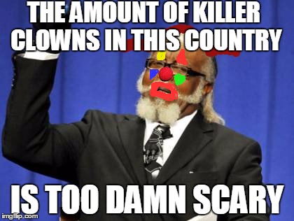 Too Damn High | THE AMOUNT OF KILLER CLOWNS IN THIS COUNTRY; IS TOO DAMN SCARY | image tagged in memes,too damn high | made w/ Imgflip meme maker