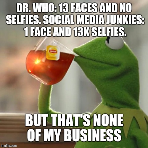 But That's None Of My Business Meme | DR. WHO: 13 FACES AND NO SELFIES. SOCIAL MEDIA JUNKIES: 1 FACE AND 13K SELFIES. BUT THAT'S NONE OF MY BUSINESS | image tagged in memes,but thats none of my business,kermit the frog,doctor who,selfies,social media | made w/ Imgflip meme maker