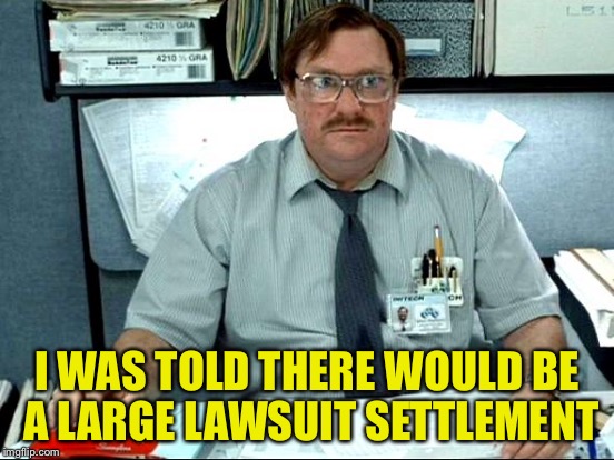 I WAS TOLD THERE WOULD BE A LARGE LAWSUIT SETTLEMENT | made w/ Imgflip meme maker