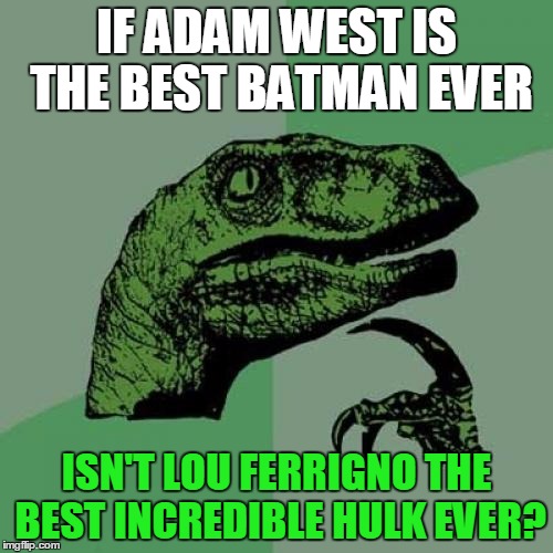 Philosoraptor Meme | IF ADAM WEST IS THE BEST BATMAN EVER; ISN'T LOU FERRIGNO THE BEST INCREDIBLE HULK EVER? | image tagged in memes,philosoraptor | made w/ Imgflip meme maker