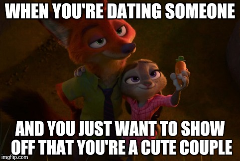 Zootopia: Nick x Judy | WHEN YOU'RE DATING SOMEONE; AND YOU JUST WANT TO SHOW OFF THAT YOU'RE A CUTE COUPLE | image tagged in zootopia | made w/ Imgflip meme maker