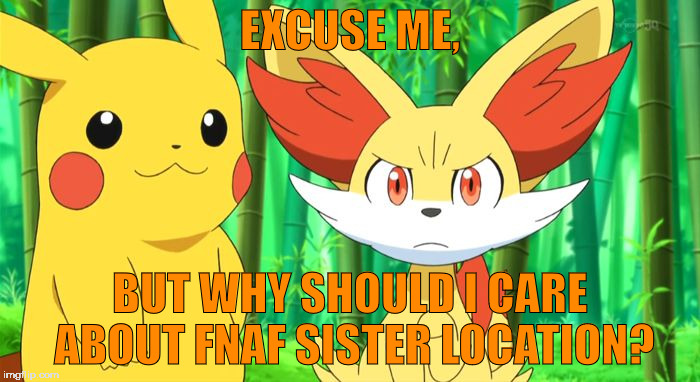 For those who think I always defend FNAF... | EXCUSE ME, BUT WHY SHOULD I CARE ABOUT FNAF SISTER LOCATION? | image tagged in fennekin points at x | made w/ Imgflip meme maker