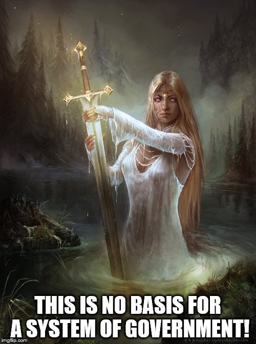 lady of the lake | THIS IS NO BASIS FOR A SYSTEM OF GOVERNMENT! | image tagged in lady of the lake | made w/ Imgflip meme maker