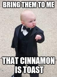 BRING THEM TO ME THAT CINNAMON IS TOAST | made w/ Imgflip meme maker
