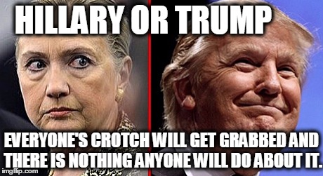 trump hillary | HILLARY OR TRUMP; EVERYONE'S CROTCH WILL GET GRABBED AND THERE IS NOTHING ANYONE WILL DO ABOUT IT. | image tagged in trump hillary,hillary trump,crotch,vagina,trump grabs that pussy | made w/ Imgflip meme maker