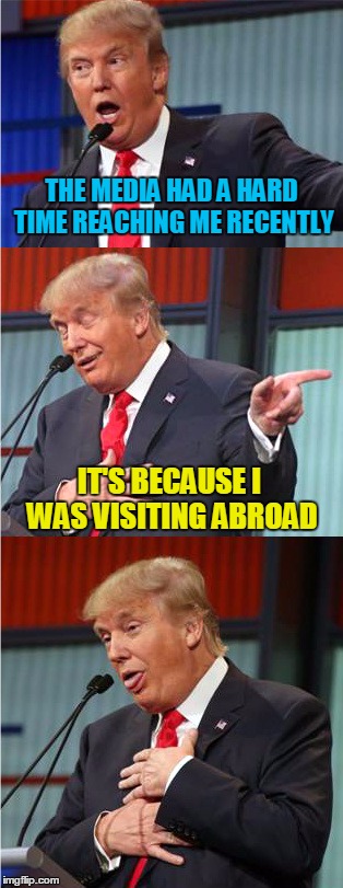 Bad Pun Trump | THE MEDIA HAD A HARD TIME REACHING ME RECENTLY; IT'S BECAUSE I WAS VISITING ABROAD | image tagged in bad pun trump,memes | made w/ Imgflip meme maker