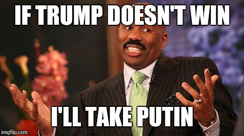 IF TRUMP DOESN'T WIN I'LL TAKE PUTIN | image tagged in memes,steve harvey | made w/ Imgflip meme maker