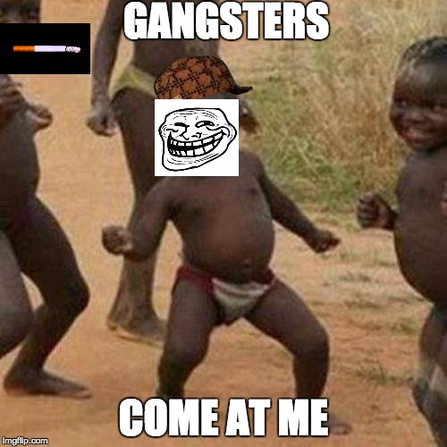 Third World Success Kid Meme | GANGSTERS; COME AT ME | image tagged in memes,third world success kid,scumbag | made w/ Imgflip meme maker